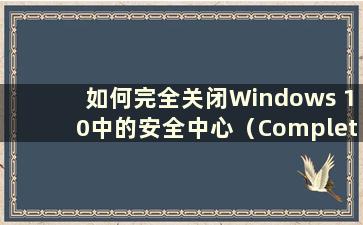 如何完全关闭Windows 10中的安全中心（Completely close the Security Center in Windows 10）